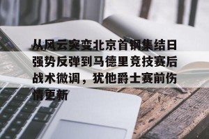 亚娱体育娱乐在线登入-关于从风云突变北京首钢集结日强势反弹到马德里竞技赛后战术微调，犹他爵士赛前伤情更新的信息